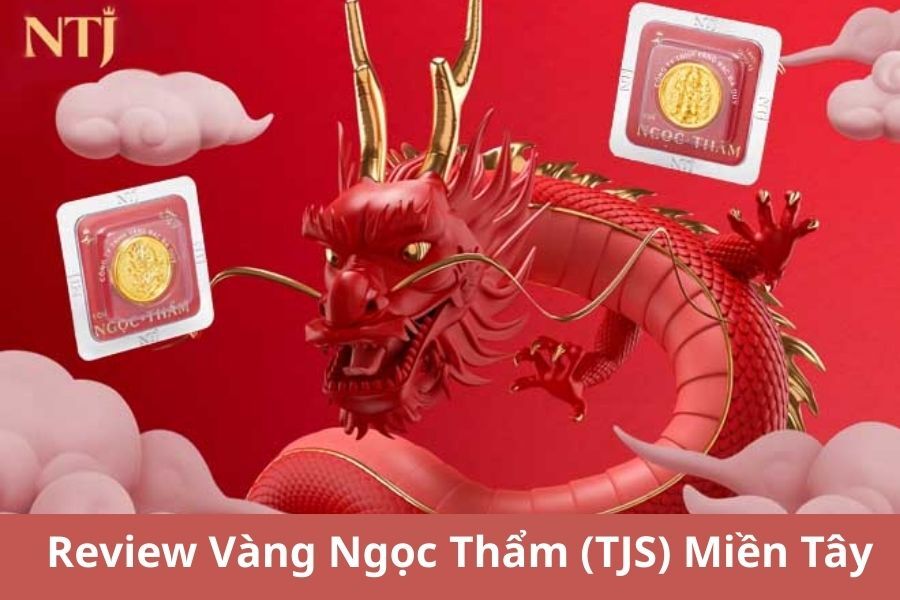 Review Vàng Ngọc Thẩm (TJS) Miền Tây: Uy Tín Thương Hiệu Vàng Số 1 