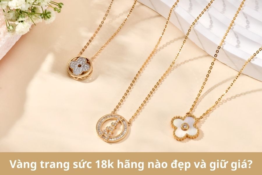 Vàng Trang Sức 18k Hãng Nào Đẹp Và Giữ Giá Nhất Hiện Nay?