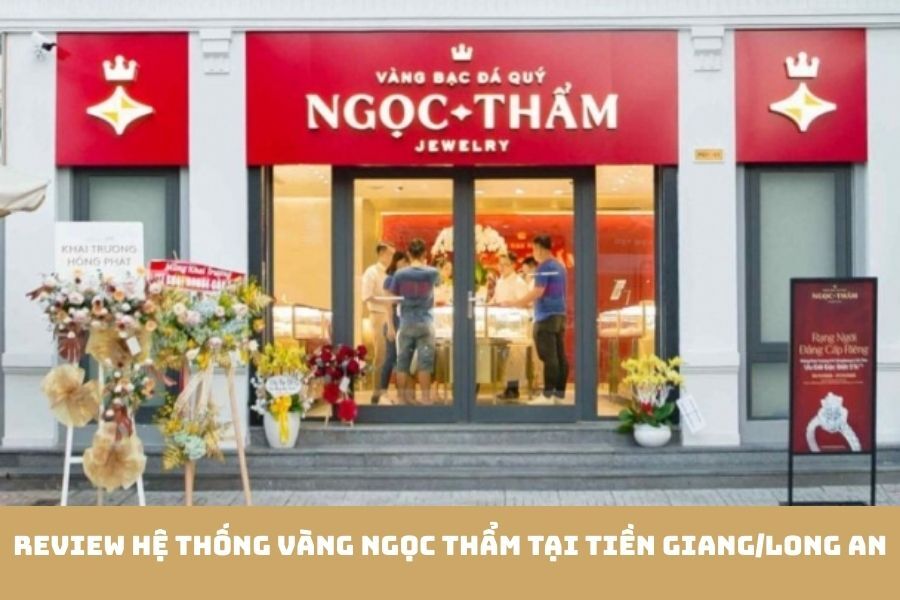 Review Hệ Thống Vàng Ngọc Thẩm Tại Tiền Giang/Long An
